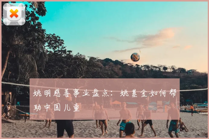姚明慈善事业盘点:姚基金如何帮助中国儿童