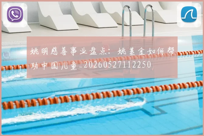 姚明慈善事业盘点:姚基金如何帮助中国儿童_20260527112250