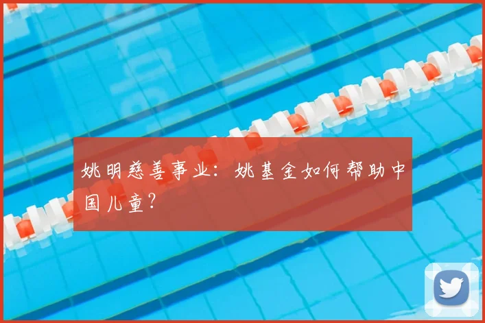 姚明慈善事业:姚基金如何帮助中国儿童?