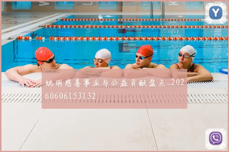 姚明慈善事业与公益贡献盘点_20260606153132